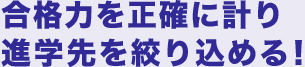 合格力を正確に計り進学先を絞り込める！