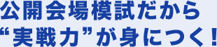 公開会場模試だから“実戦力”が身につく！