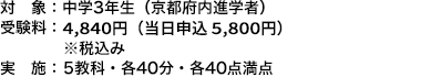 対象：中学３年生（京都府内進学者） 受験料：4,840円（当日申込 5,800円）※税込み 実施：5教科・各40分・各40点満点