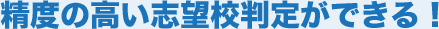 精度の高い志望校判定ができる！
