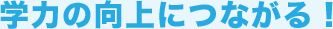 学力の向上につながる！